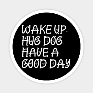 Wake up hug dog and have a good day Magnet